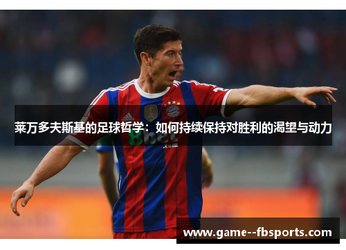 莱万多夫斯基的足球哲学:如何持续保持对胜利的渴望与动力 莱万多夫斯基的足球哲学:如何持续保持对胜利的渴望与动力