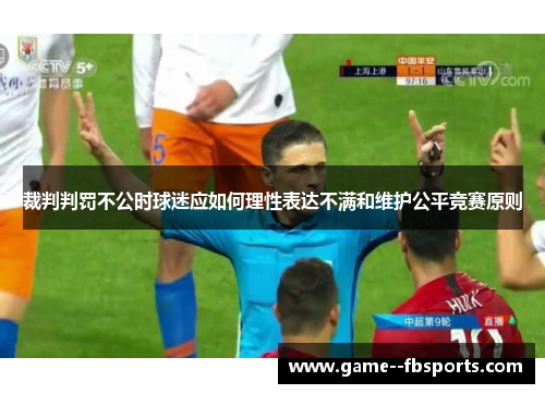 裁判判罚不公时球迷应如何理性表达不满和维护公平竞赛原则 裁判判罚不公时球迷应如何理性表达不满和维护公平竞赛原则