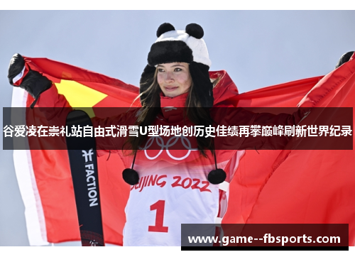 谷爱凌在崇礼站自由式滑雪U型场地创历史佳绩再攀巅峰刷新世界纪录 谷爱凌在崇礼站自由式滑雪U型场地创历史佳绩再攀巅峰刷新世界纪录