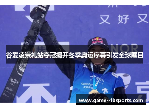 谷爱凌崇礼站夺冠揭开冬季奥运序幕引发全球瞩目 谷爱凌崇礼站夺冠揭开冬季奥运序幕引发全球瞩目