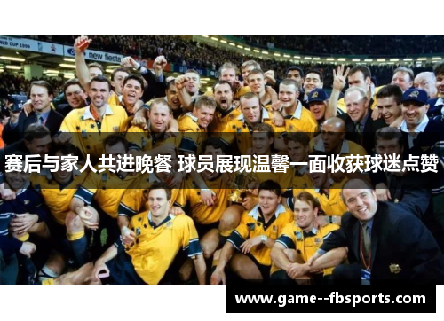 赛后与家人共进晚餐 球员展现温馨一面收获球迷点赞 赛后与家人共进晚餐 球员展现温馨一面收获球迷点赞