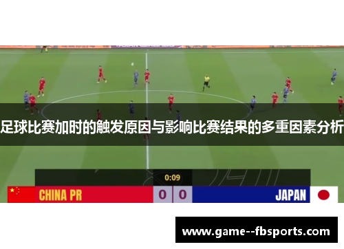 足球比赛加时的触发原因与影响比赛结果的多重因素分析 足球比赛加时的触发原因与影响比赛结果的多重因素分析