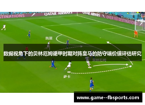 数据视角下的贝林厄姆德甲时期对阵皇马的防守端价值评估研究