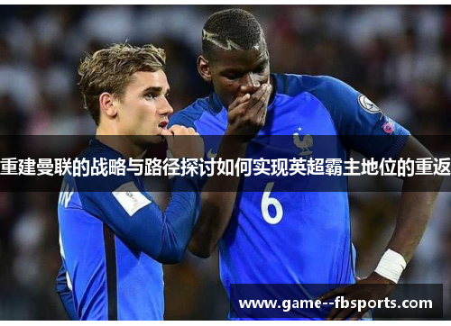 重建曼联的战略与路径探讨如何实现英超霸主地位的重返