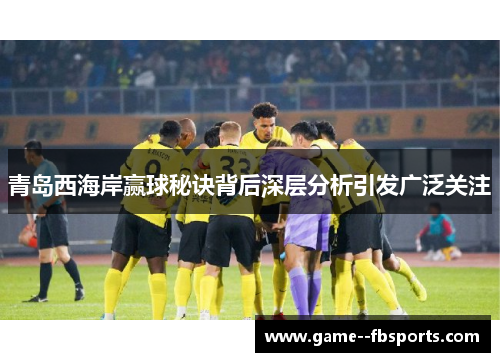 青岛西海岸赢球秘诀背后深层分析引发广泛关注