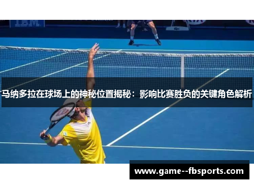 马纳多拉在球场上的神秘位置揭秘：影响比赛胜负的关键角色解析