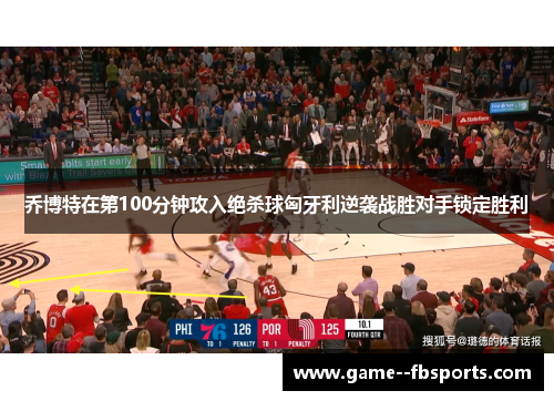 乔博特在第100分钟攻入绝杀球匈牙利逆袭战胜对手锁定胜利