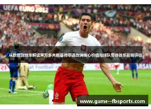 从数据到效率解读莱万多夫斯基德甲进攻端核心价值与球队整体体系影响评估 从数据到效率解读莱万多夫斯基德甲进攻端核心价值与球队整体体系影响评估