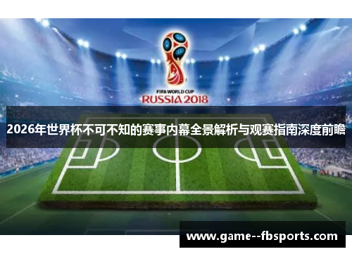2026年世界杯不可不知的赛事内幕全景解析与观赛指南深度前瞻 2026年世界杯不可不知的赛事内幕全景解析与观赛指南深度前瞻