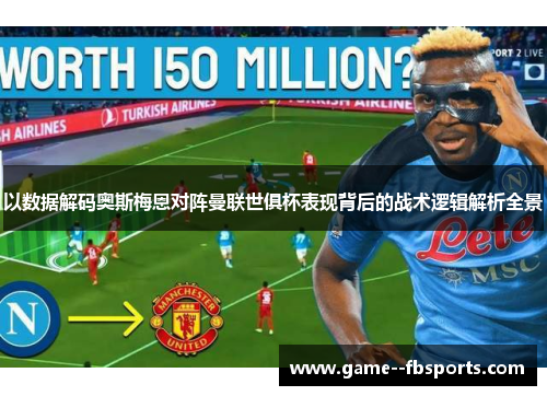 以数据解码奥斯梅恩对阵曼联世俱杯表现背后的战术逻辑解析全景 以数据解码奥斯梅恩对阵曼联世俱杯表现背后的战术逻辑解析全景