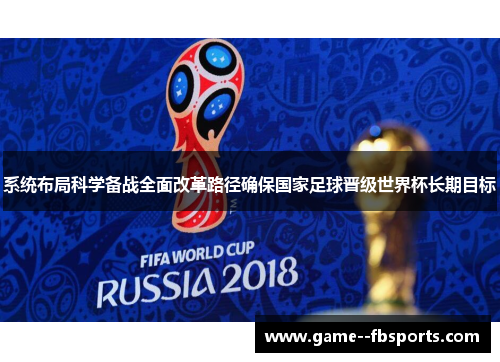 系统布局科学备战全面改革路径确保国家足球晋级世界杯长期目标