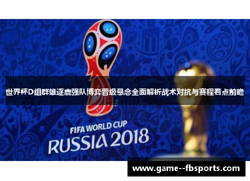 世界杯D组群雄逐鹿强队博弈晋级悬念全面解析战术对抗与赛程看点前瞻 世界杯D组群雄逐鹿强队博弈晋级悬念全面解析战术对抗与赛程看点前瞻