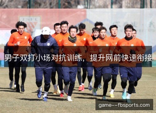 男子双打小场对抗训练，提升网前快速衔接