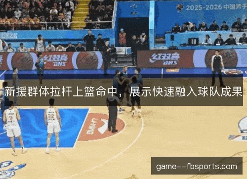 新援群体拉杆上篮命中,展示快速融入球队成果 新援群体拉杆上篮命中,展示快速融入球队成果